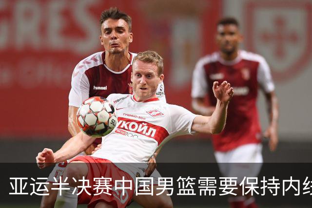 亚运半决赛中国男篮需要保持内线优势 此外防守硬度不可或缺